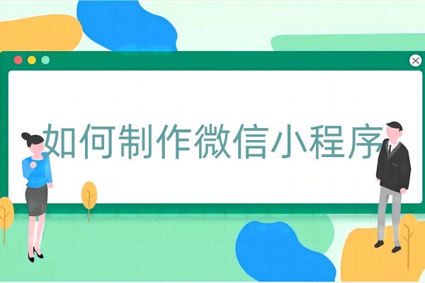 如何制作微信小程序