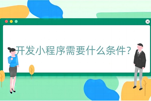 开发小程序需要什么条件